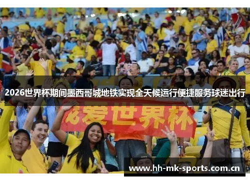 2026世界杯期间墨西哥城地铁实现全天候运行便捷服务球迷出行 2026世界杯期间墨西哥城地铁实现全天候运行便捷服务球迷出行