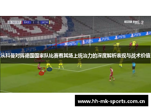 从科曼对阵德国国家队比赛看其场上统治力的深度解析表现与战术价值 从科曼对阵德国国家队比赛看其场上统治力的深度解析表现与战术价值